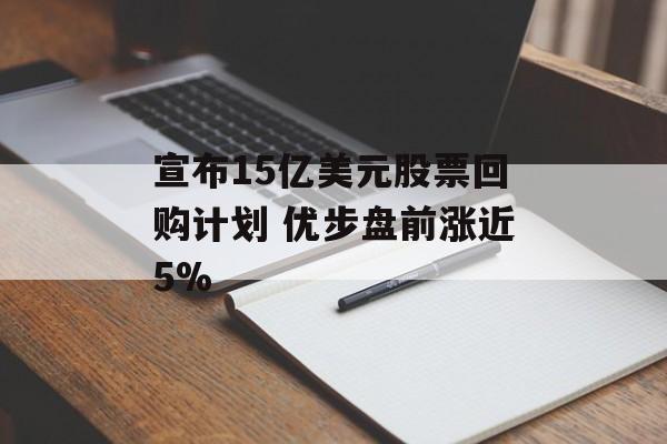宣布15亿美元股票回购计划 优步盘前涨近5%