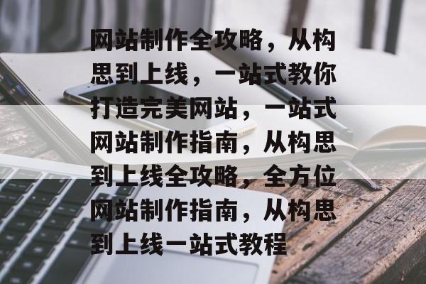 网站制作全攻略，从构思到上线，一站式教你打造完美网站，一站式网站制作指南，从构思到上线全攻略，全方位网站制作指南，从构思到上线一站式教程