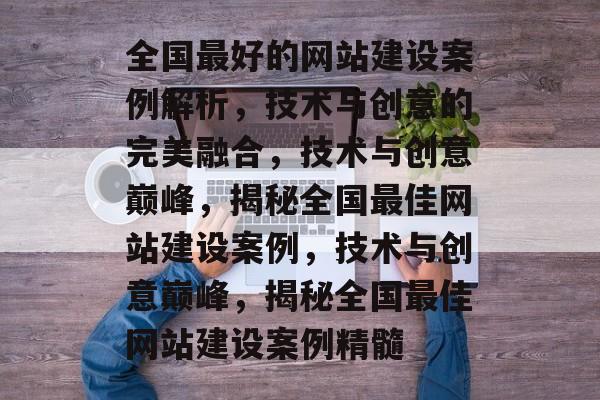 全国最好的网站建设案例解析，技术与创意的完美融合，技术与创意巅峰，揭秘全国最佳网站建设案例，技术与创意巅峰，揭秘全国最佳网站建设案例精髓
