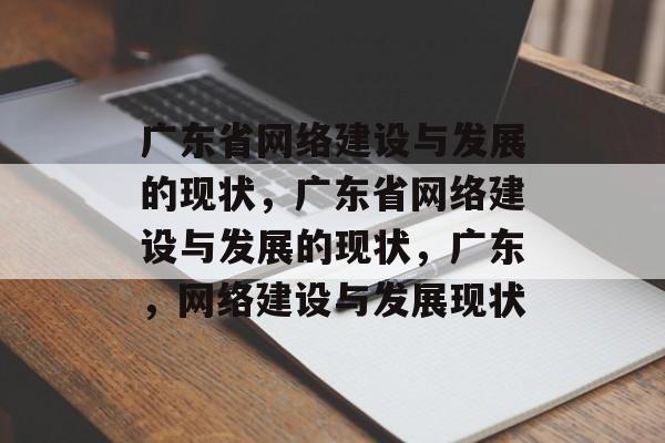 广东省网络建设与发展的现状，广东省网络建设与发展的现状，广东，网络建设与发展现状