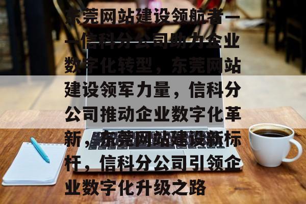 东莞网站建设领航者——信科分公司助力企业数字化转型，东莞网站建设领军力量，信科分公司推动企业数字化革新，东莞网站建设新标杆，信科分公司引领企业数字化升级之路