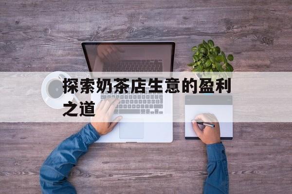 探索奶茶店生意的盈利之道