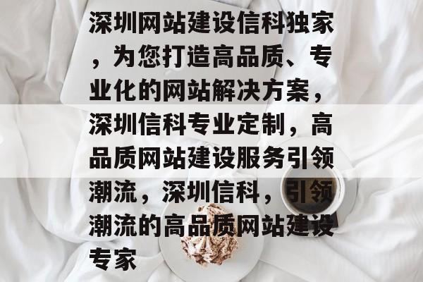 深圳网站建设信科独家，为您打造高品质、专业化的网站解决方案，深圳信科专业定制，高品质网站建设服务引领潮流，深圳信科，引领潮流的高品质网站建设专家