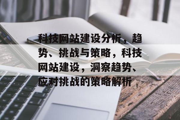 科技网站建设分析，趋势、挑战与策略，科技网站建设，洞察趋势、应对挑战的策略解析