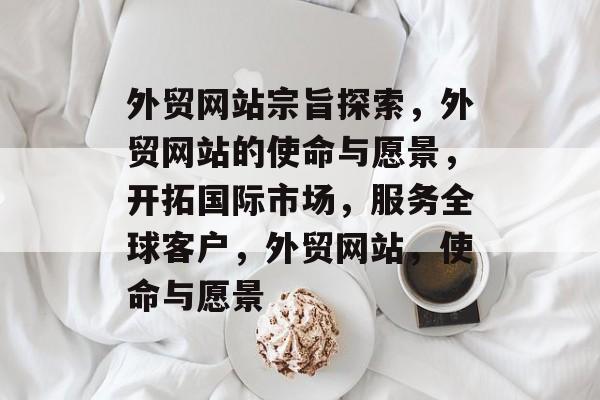 外贸网站宗旨探索，外贸网站的使命与愿景，开拓国际市场，服务全球客户，外贸网站，使命与愿景
