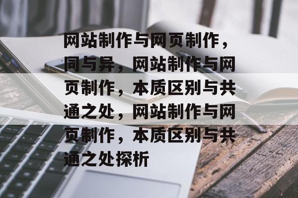 网站制作与网页制作，同与异，网站制作与网页制作，本质区别与共通之处，网站制作与网页制作，本质区别与共通之处探析