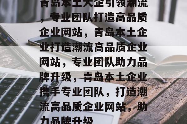 青岛本土大企引领潮流，专业团队打造高品质企业网站，青岛本土企业打造潮流高品质企业网站，专业团队助力品牌升级，青岛本土企业携手专业团队，打造潮流高品质企业网站，助力品牌升级