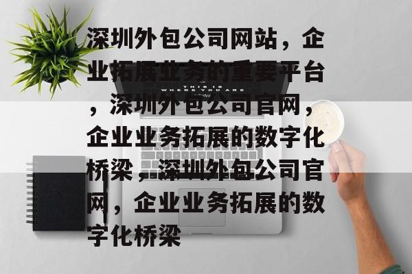 深圳外包公司网站，企业拓展业务的重要平台，深圳外包公司官网，企业业务拓展的数字化桥梁，深圳外包公司官网，企业业务拓展的数字化桥梁