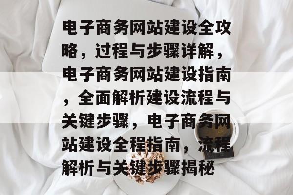 电子商务网站建设全攻略，过程与步骤详解，电子商务网站建设指南，全面解析建设流程与关键步骤，电子商务网站建设全程指南，流程解析与关键步骤揭秘