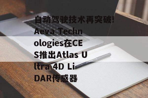自动驾驶技术再突破!Aeva Technologies在CES推出Atlas Ultra 4D LiDAR传感器