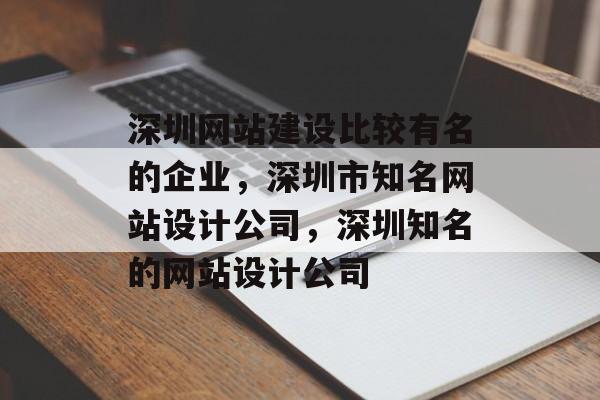 深圳网站建设比较有名的企业，深圳市知名网站设计公司，深圳知名的网站设计公司