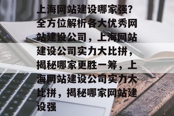 上海网站建设哪家强？全方位解析各大优秀网站建设公司，上海网站建设公司实力大比拼，揭秘哪家更胜一筹，上海网站建设公司实力大比拼，揭秘哪家网站建设强