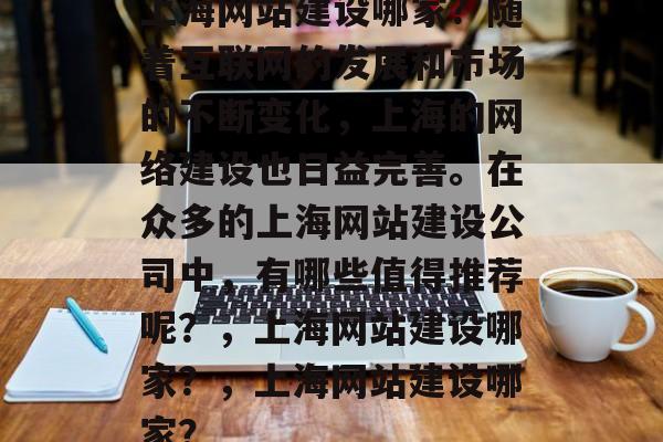 上海网站建设哪家？随着互联网的发展和市场的不断变化，上海的网络建设也日益完善。在众多的上海网站建设公司中，有哪些值得推荐呢？，上海网站建设哪家？，上海网站建设哪家？
