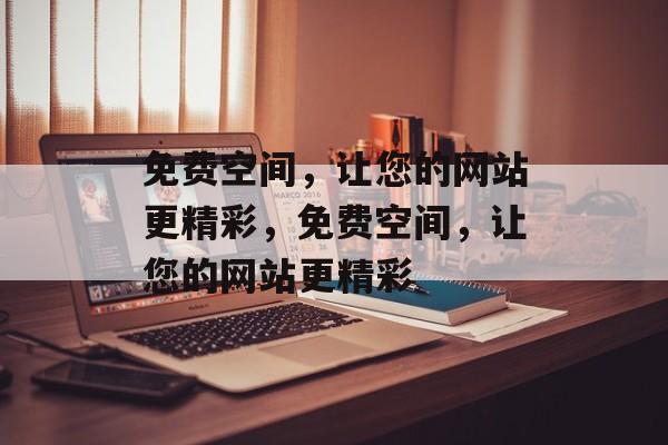 免费空间，让您的网站更精彩，免费空间，让您的网站更精彩