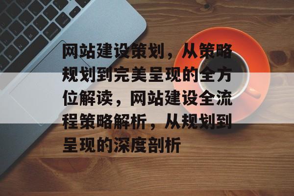网站建设策划，从策略规划到完美呈现的全方位解读，网站建设全流程策略解析，从规划到呈现的深度剖析