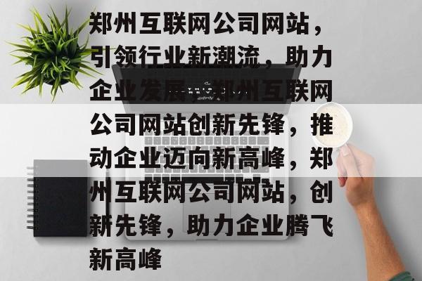 郑州互联网公司网站，引领行业新潮流，助力企业发展，郑州互联网公司网站创新先锋，推动企业迈向新高峰，郑州互联网公司网站，创新先锋，助力企业腾飞新高峰