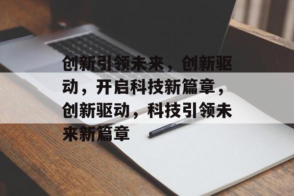 创新引领未来，创新驱动，开启科技新篇章，创新驱动，科技引领未来新篇章