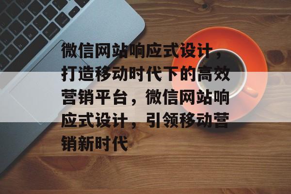 微信网站响应式设计，打造移动时代下的高效营销平台，微信网站响应式设计，引领移动营销新时代
