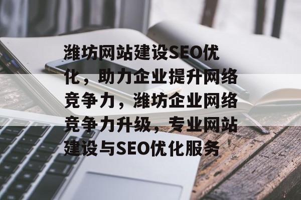 潍坊网站建设SEO优化，助力企业提升网络竞争力，潍坊企业网络竞争力升级，专业网站建设与SEO优化服务