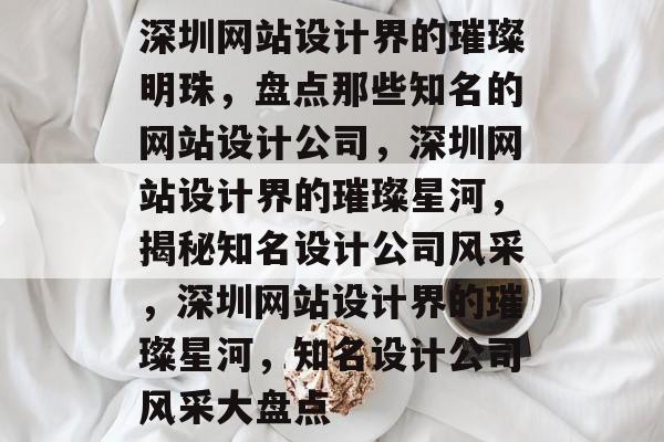 深圳网站设计界的璀璨明珠，盘点那些知名的网站设计公司，深圳网站设计界的璀璨星河，揭秘知名设计公司风采，深圳网站设计界的璀璨星河，知名设计公司风采大盘点