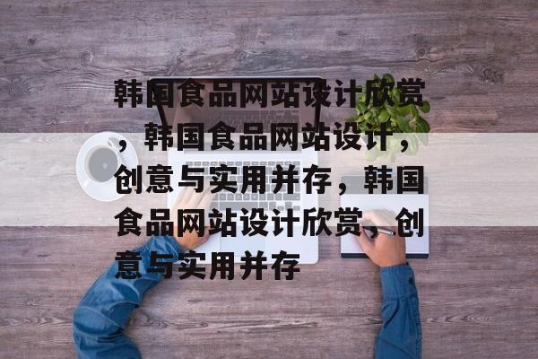韩国食品网站设计欣赏，韩国食品网站设计，创意与实用并存，韩国食品网站设计欣赏，创意与实用并存