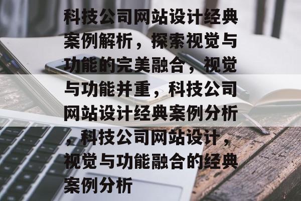 科技公司网站设计经典案例解析，探索视觉与功能的完美融合，视觉与功能并重，科技公司网站设计经典案例分析，科技公司网站设计，视觉与功能融合的经典案例分析