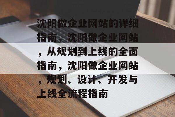 沈阳做企业网站的详细指南，沈阳做企业网站，从规划到上线的全面指南，沈阳做企业网站，规划、设计、开发与上线全流程指南