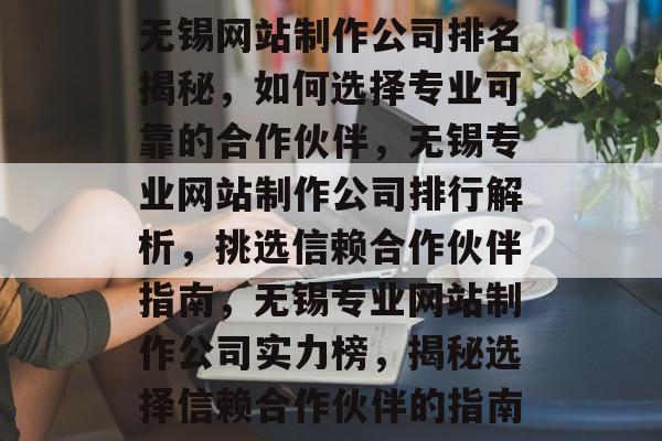 无锡网站制作公司排名揭秘，如何选择专业可靠的合作伙伴，无锡专业网站制作公司排行解析，挑选信赖合作伙伴指南，无锡专业网站制作公司实力榜，揭秘选择信赖合作伙伴的指南