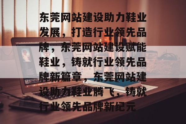 东莞网站建设助力鞋业发展，打造行业领先品牌，东莞网站建设赋能鞋业，铸就行业领先品牌新篇章，东莞网站建设助力鞋业腾飞，铸就行业领先品牌新纪元
