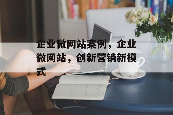 企业微网站案例，企业微网站，创新营销新模式