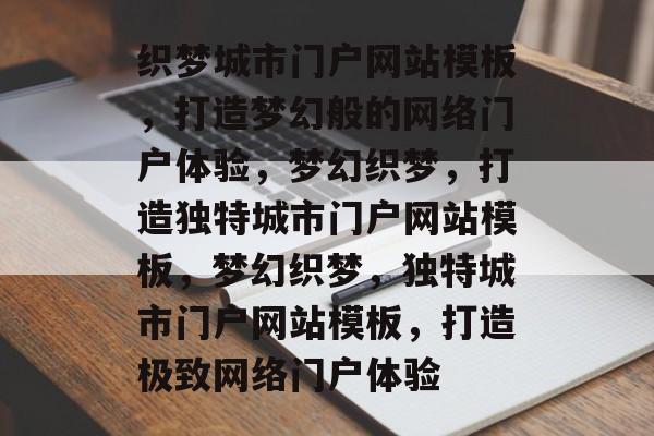 织梦城市门户网站模板，打造梦幻般的网络门户体验，梦幻织梦，打造独特城市门户网站模板，梦幻织梦，独特城市门户网站模板，打造极致网络门户体验