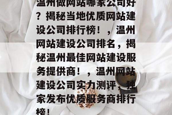 温州做网站哪家公司好？揭秘当地优质网站建设公司排行榜！，温州网站建设公司排名，揭秘温州最佳网站建设服务提供商！，温州网站建设公司实力测评，独家发布优质服务商排行榜！