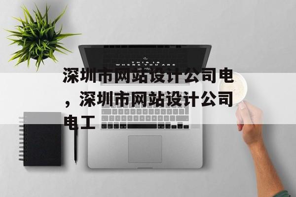 深圳市网站设计公司电，深圳市网站设计公司电工