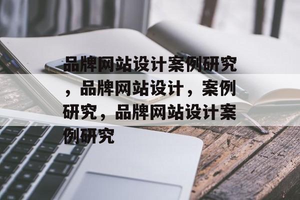 品牌网站设计案例研究，品牌网站设计，案例研究，品牌网站设计案例研究