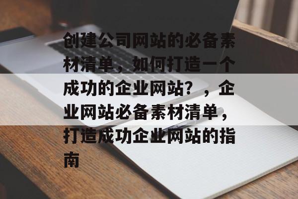 创建公司网站的必备素材清单，如何打造一个成功的企业网站？，企业网站必备素材清单，打造成功企业网站的指南