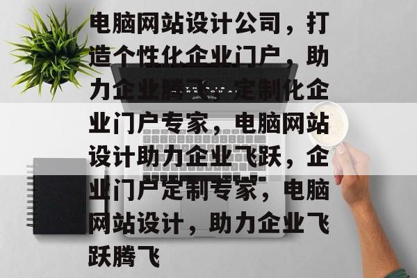 电脑网站设计公司，打造个性化企业门户，助力企业腾飞，定制化企业门户专家，电脑网站设计助力企业飞跃，企业门户定制专家，电脑网站设计，助力企业飞跃腾飞
