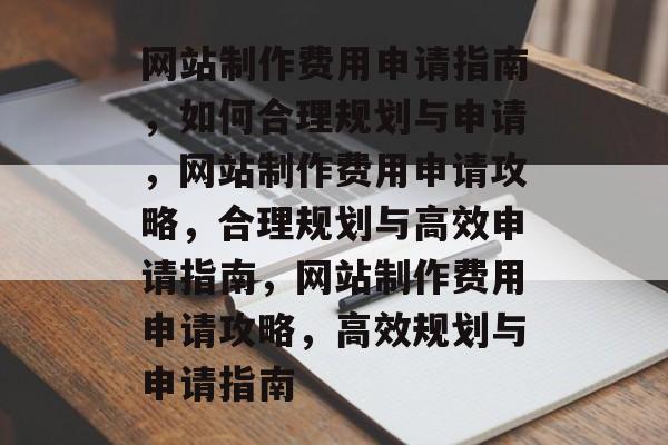 网站制作费用申请指南，如何合理规划与申请，网站制作费用申请攻略，合理规划与高效申请指南，网站制作费用申请攻略，高效规划与申请指南