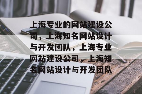 上海专业的网站建设公司，上海知名网站设计与开发团队，上海专业网站建设公司，上海知名网站设计与开发团队
