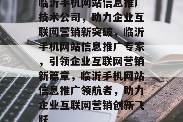 临沂手机网站信息推广技术公司，助力企业互联网营销新突破，临沂手机网站信息推广专家，引领企业互联网营销新篇章，临沂手机网站信息推广领航者，助力企业互联网营销创新飞跃