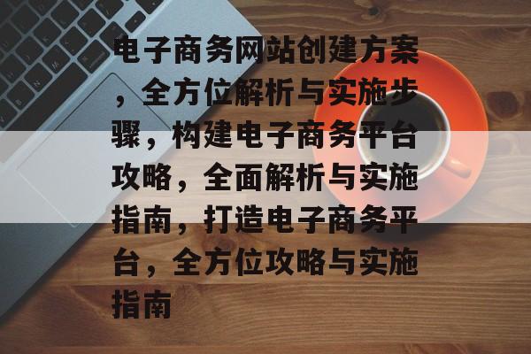 电子商务网站创建方案，全方位解析与实施步骤，构建电子商务平台攻略，全面解析与实施指南，打造电子商务平台，全方位攻略与实施指南