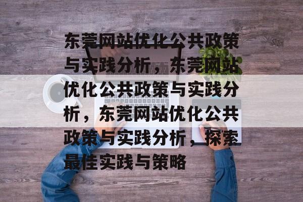 东莞网站优化公共政策与实践分析，东莞网站优化公共政策与实践分析，东莞网站优化公共政策与实践分析，探索最佳实践与策略