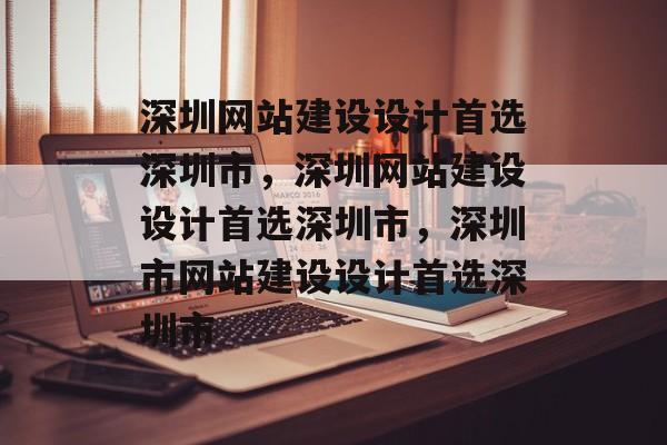 深圳网站建设设计首选深圳市，深圳网站建设设计首选深圳市，深圳市网站建设设计首选深圳市