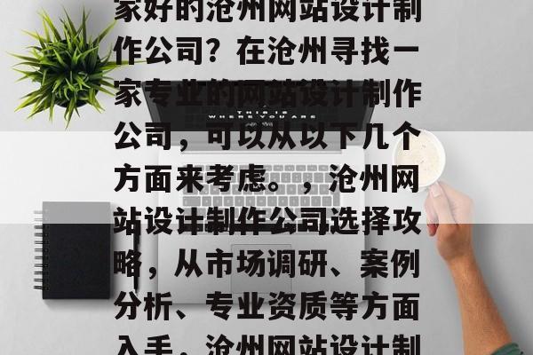 沧州网站设计制作行业竞争激烈，如何选择一家好的沧州网站设计制作公司？在沧州寻找一家专业的网站设计制作公司，可以从以下几个方面来考虑。，沧州网站设计制作公司选择攻略，从市场调研、案例分析、专业资质等方面入手，沧州网站设计制作公司，选择攻略与市场调查