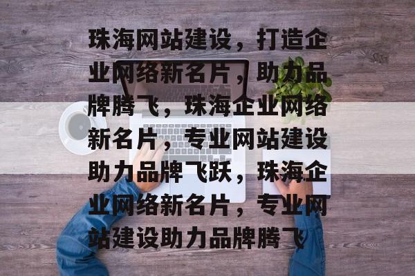 珠海网站建设，打造企业网络新名片，助力品牌腾飞，珠海企业网络新名片，专业网站建设助力品牌飞跃，珠海企业网络新名片，专业网站建设助力品牌腾飞