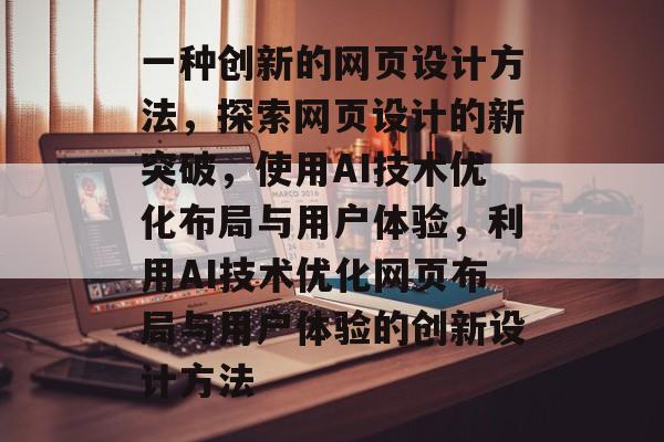 一种创新的网页设计方法，探索网页设计的新突破，使用AI技术优化布局与用户体验，利用AI技术优化网页布局与用户体验的创新设计方法