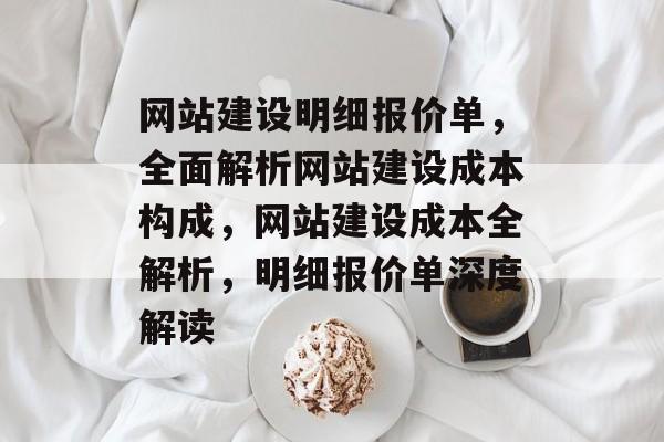 网站建设明细报价单，全面解析网站建设成本构成，网站建设成本全解析，明细报价单深度解读