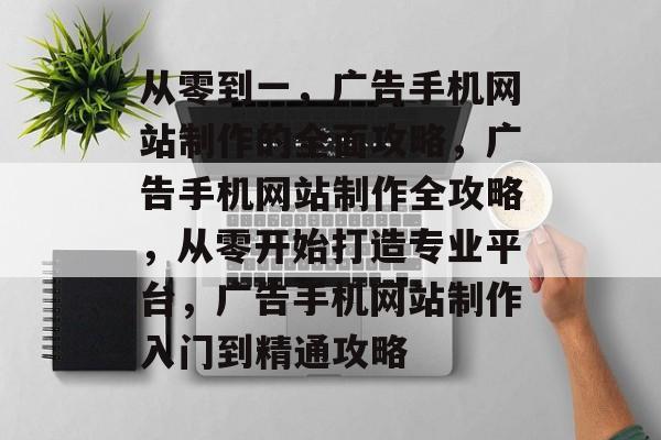 从零到一，广告手机网站制作的全面攻略，广告手机网站制作全攻略，从零开始打造专业平台，广告手机网站制作入门到精通攻略