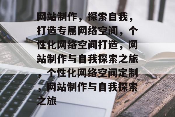 网站制作，探索自我，打造专属网络空间，个性化网络空间打造，网站制作与自我探索之旅，个性化网络空间定制，网站制作与自我探索之旅