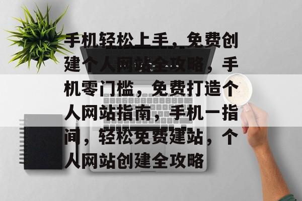 手机轻松上手，免费创建个人网站全攻略，手机零门槛，免费打造个人网站指南，手机一指间，轻松免费建站，个人网站创建全攻略