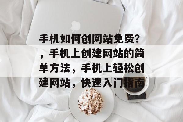 手机如何创网站免费？，手机上创建网站的简单方法，手机上轻松创建网站，快速入门指南